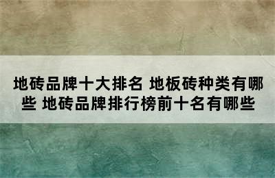 地砖品牌十大排名 地板砖种类有哪些 地砖品牌排行榜前十名有哪些